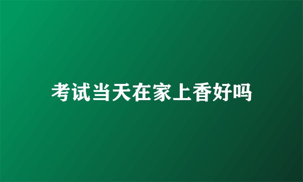 考试当天在家上香好吗