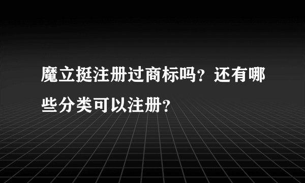 魔立挺注册过商标吗？还有哪些分类可以注册？