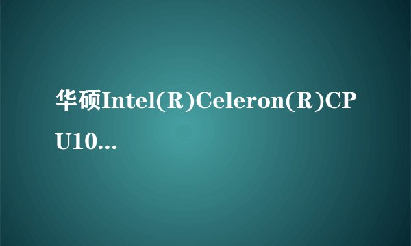 华硕Intel(R)Celeron(R)CPU1007U@1.50GHz1.50GHz的的处理器算快吗