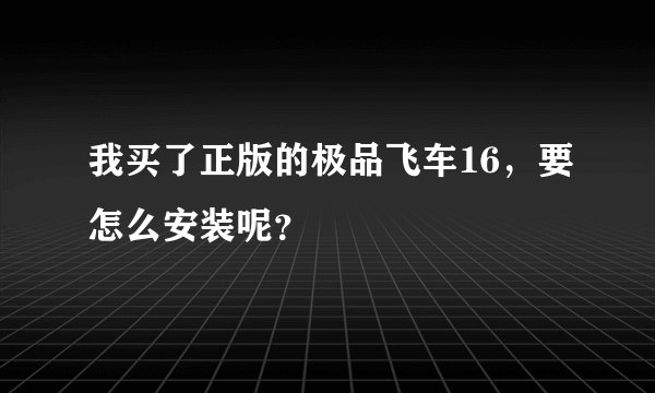 我买了正版的极品飞车16，要怎么安装呢？