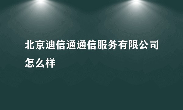 北京迪信通通信服务有限公司怎么样