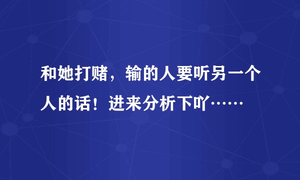 和她打赌，输的人要听另一个人的话！进来分析下吖……