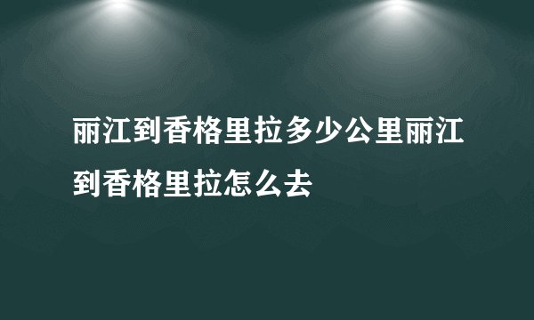 丽江到香格里拉多少公里丽江到香格里拉怎么去