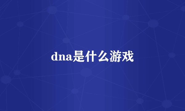 dna是什么游戏