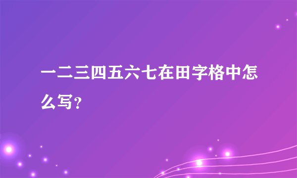 一二三四五六七在田字格中怎么写？