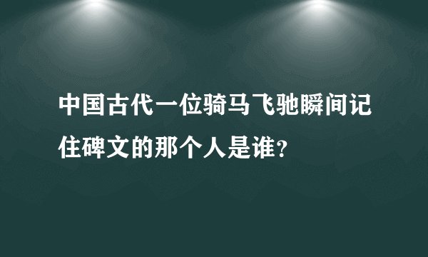 中国古代一位骑马飞驰瞬间记住碑文的那个人是谁？