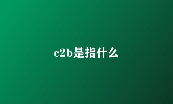 c2b是指什么