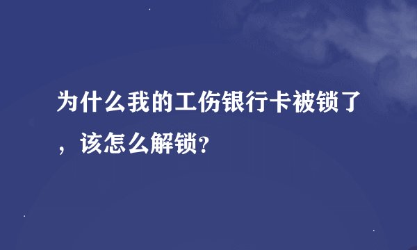 为什么我的工伤银行卡被锁了，该怎么解锁？