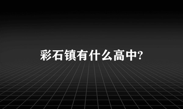 彩石镇有什么高中?