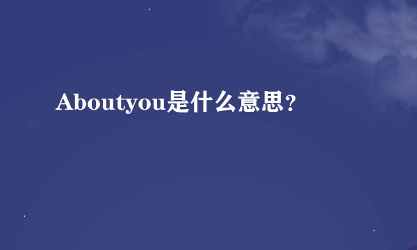 Aboutyou是什么意思？