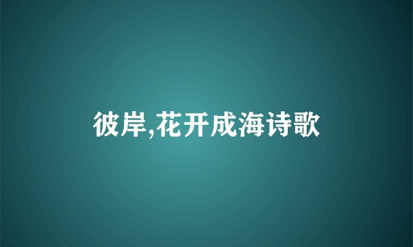 彼岸,花开成海诗歌