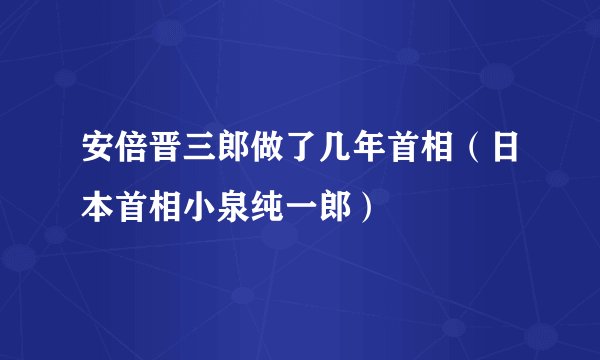 安倍晋三郎做了几年首相（日本首相小泉纯一郎）