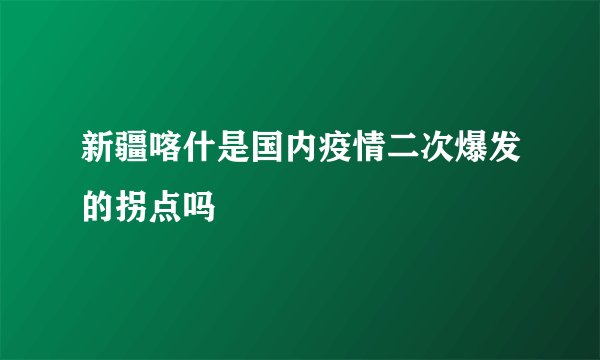 新疆喀什是国内疫情二次爆发的拐点吗