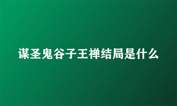 谋圣鬼谷子王禅结局是什么