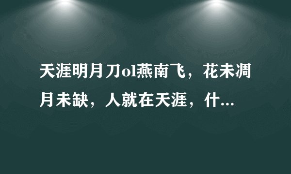天涯明月刀ol燕南飞，花未凋月未缺，人就在天涯，什么意思？