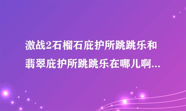 激战2石榴石庇护所跳跳乐和翡翠庇护所跳跳乐在哪儿啊,就差这两个了...
