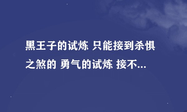 黑王子的试炼 只能接到杀惧之煞的 勇气的试炼 接不到 是声望不够么？