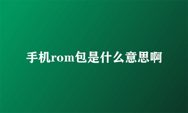手机rom包是什么意思啊