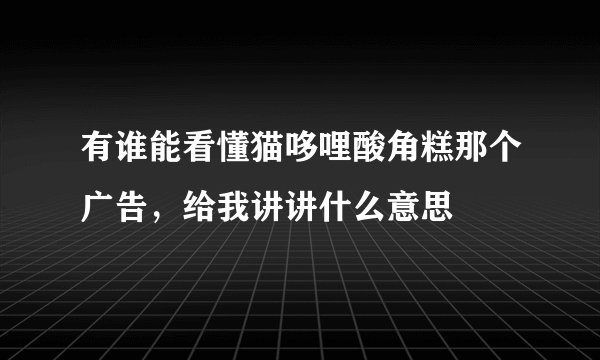 有谁能看懂猫哆哩酸角糕那个广告，给我讲讲什么意思