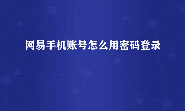 网易手机账号怎么用密码登录