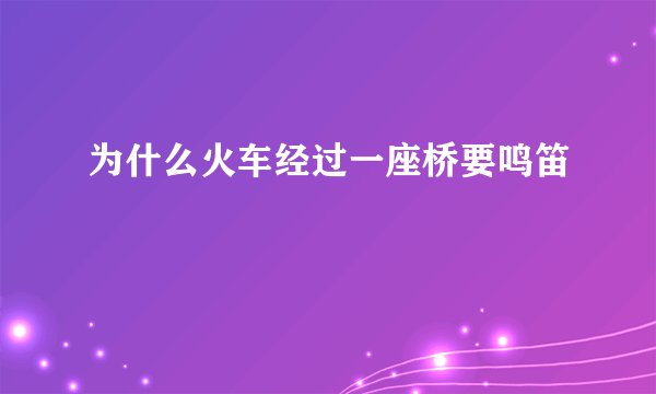 为什么火车经过一座桥要鸣笛