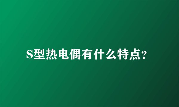 S型热电偶有什么特点？