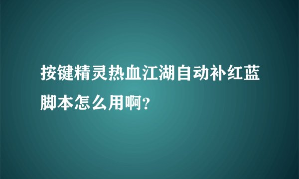 按键精灵热血江湖自动补红蓝脚本怎么用啊？