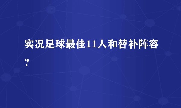 实况足球最佳11人和替补阵容？