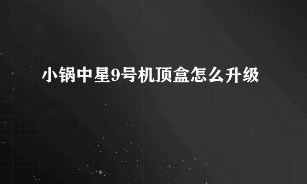 小锅中星9号机顶盒怎么升级