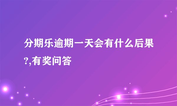 分期乐逾期一天会有什么后果?,有奖问答