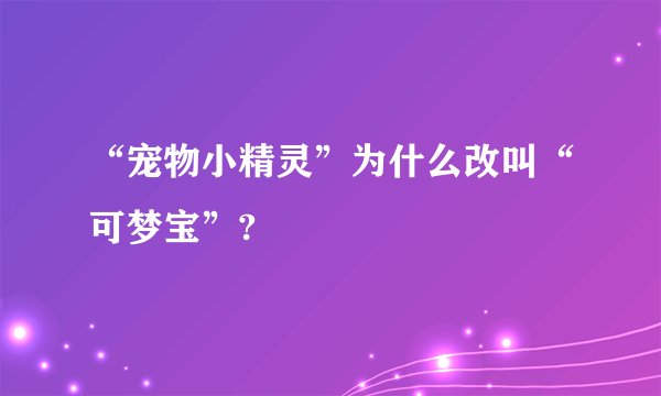 “宠物小精灵”为什么改叫“可梦宝”?