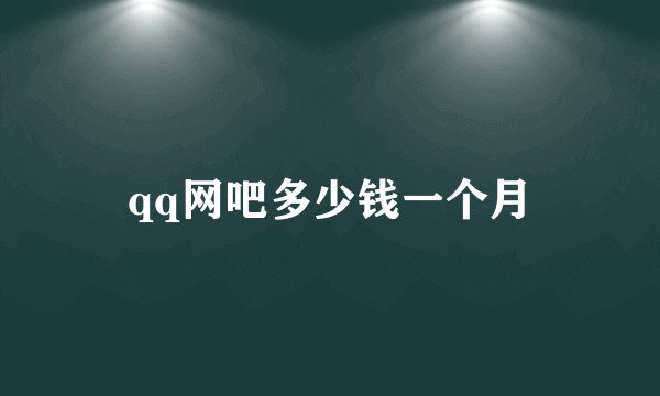 qq网吧多少钱一个月