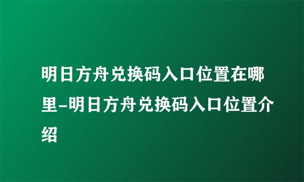 明日方舟兑换码入口位置在哪里-明日方舟兑换码入口位置介绍