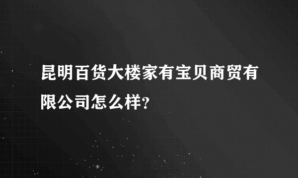 昆明百货大楼家有宝贝商贸有限公司怎么样？