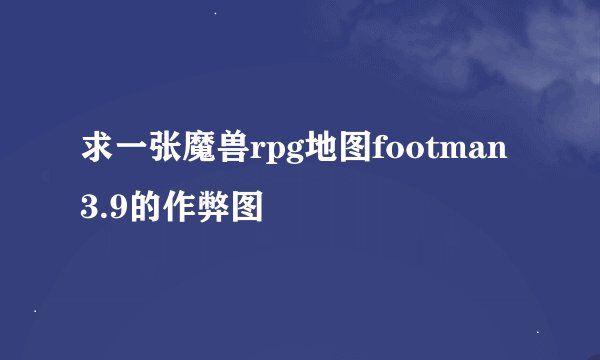 求一张魔兽rpg地图footman3.9的作弊图