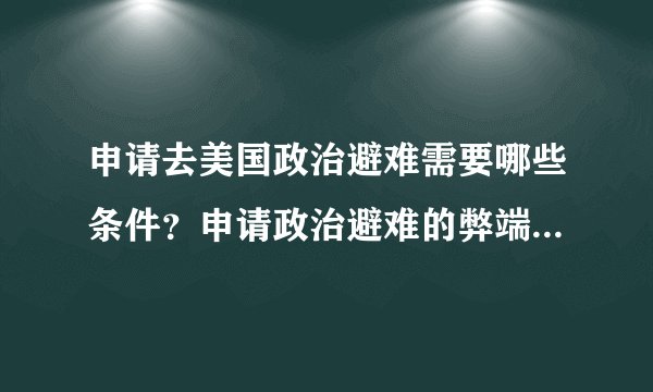 申请去美国政治避难需要哪些条件？申请政治避难的弊端是什么？