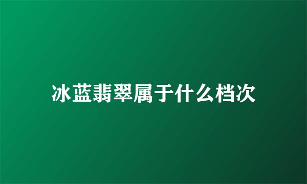 冰蓝翡翠属于什么档次