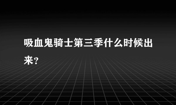 吸血鬼骑士第三季什么时候出来？