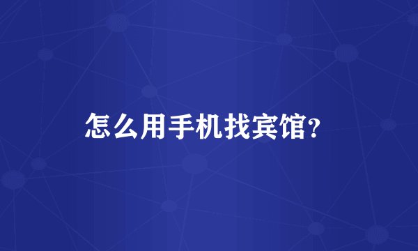 怎么用手机找宾馆？