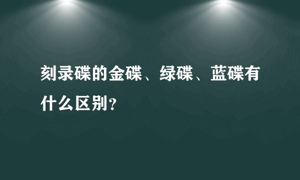 刻录碟的金碟、绿碟、蓝碟有什么区别？