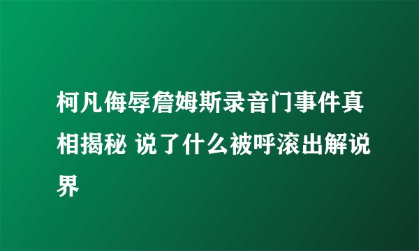 柯凡侮辱詹姆斯录音门事件真相揭秘 说了什么被呼滚出解说界