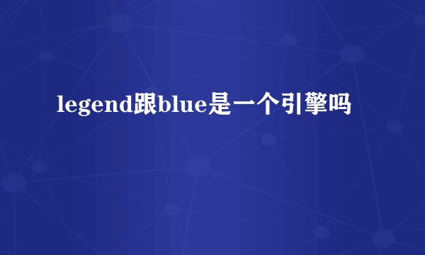 legend跟blue是一个引擎吗