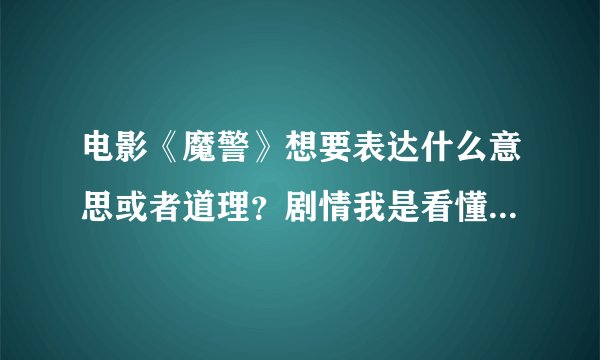 电影《魔警》想要表达什么意思或者道理？剧情我是看懂了网上也有介绍所以别再复制剧情介绍给我了 就告诉