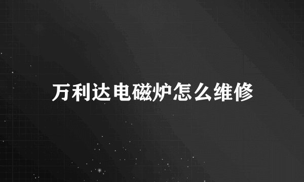 万利达电磁炉怎么维修