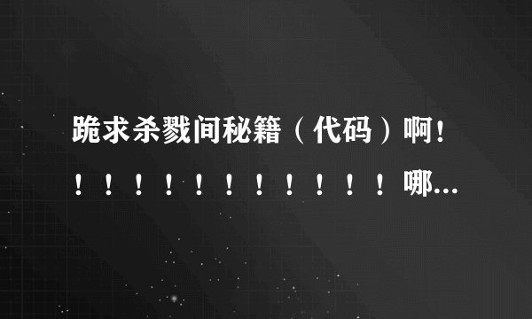 跪求杀戮间秘籍（代码）啊！！！！！！！！！！！！哪位大哥给个答案吧！！！！！！