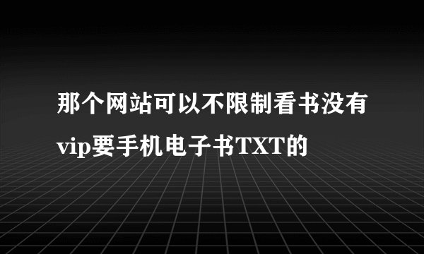 那个网站可以不限制看书没有vip要手机电子书TXT的