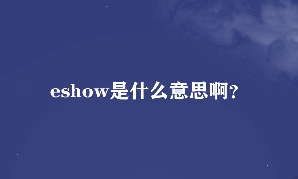 eshow是什么意思啊？