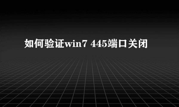 如何验证win7 445端口关闭