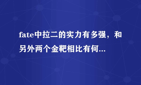 fate中拉二的实力有多强，和另外两个金靶相比有何优势和不足？与同为骑阶的大帝相抗衡谁胜算更大？