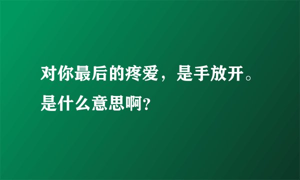 对你最后的疼爱，是手放开。是什么意思啊？